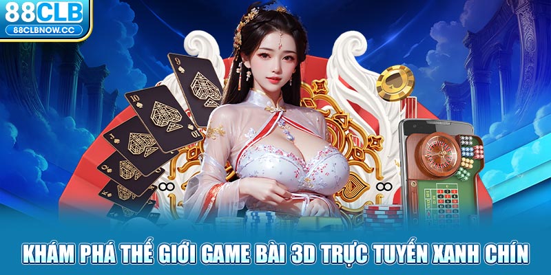 Khám phá thế giới Game Bài 3D trực tuyến xanh chín