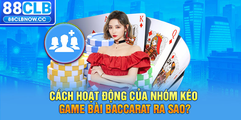 Cách hoạt động của nhóm kéo game bài Baccarat ra sao?