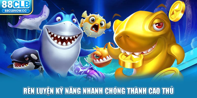 Rèn luyện kỹ năng nhanh chóng thành cao thủ