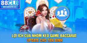 Lợi ích của nhóm kéo game Baccarat update cho tân binh