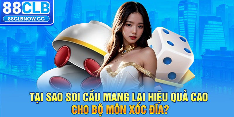 Tại sao soi cầu mang lại hiệu quả cao cho bộ môn Xóc Đĩa?