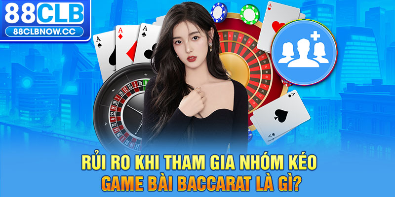 Rủi ro khi tham gia nhóm kéo game bài Baccarat là gì?